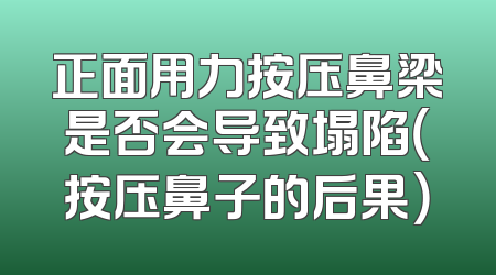正面用力按压鼻梁是否会导致塌陷（按压鼻子的后果）