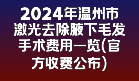 2024年温州市激光去除腋下毛发手术费用一览（官方收费公布）