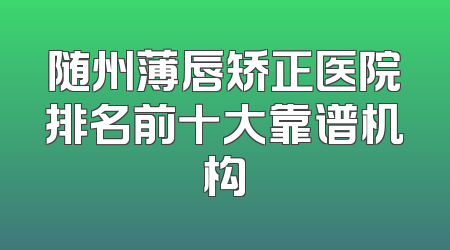 随州薄唇矫正医院排名前十大靠谱机构