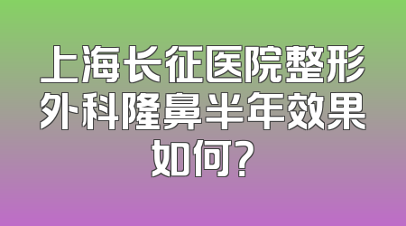 上海长征医院整形外科隆鼻半年效果如何？