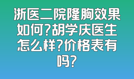 浙医二院隆胸效果如何？胡学庆医生怎么样？价格表有吗？