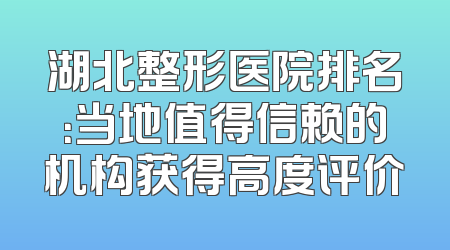 湖北整形医院排名：当地值得信赖的机构获得高度评价