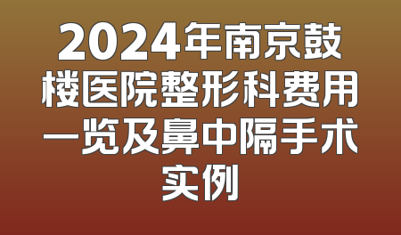 2024年南京鼓楼医院整形科费用一览及鼻中隔手术实例