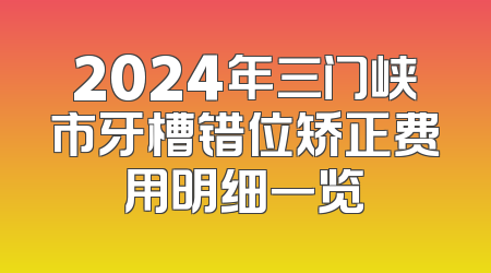 2024年三门峡市牙槽错位矫正费用明细一览