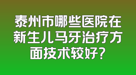 泰州市哪些医院在新生儿马牙治疗方面技术较好？