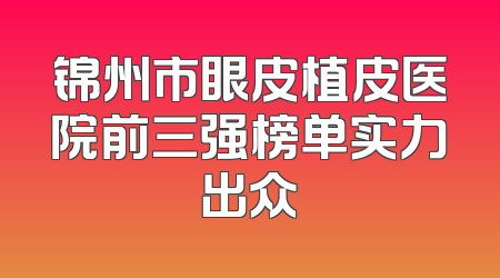 锦州市眼皮植皮医院前三强榜单实力出众