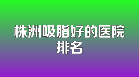 株洲吸脂好的医院排名
