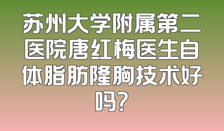 苏州大学附属第二医院唐红梅医生自体脂肪隆胸技术好吗？