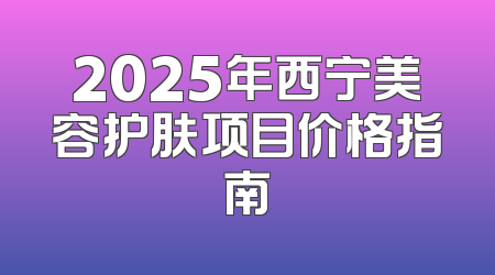2025年西宁美容护肤项目价格指南