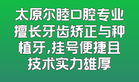 太原尔睦口腔专业擅长牙齿矫正与种植牙，挂号便捷且技术实力雄厚