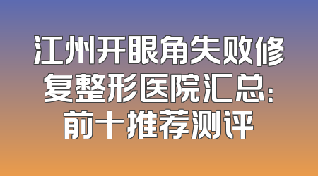 江州开眼角失败修复整形医院汇总：前十推荐测评