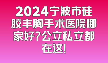 2024宁波市硅胶丰胸手术医院哪家好？公立私立都在这！
