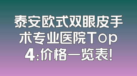 泰安欧式双眼皮手术专业医院Top4：价格一览表！