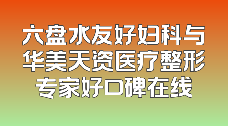 六盘水友好妇科与华美天资医疗整形专家好口碑在线