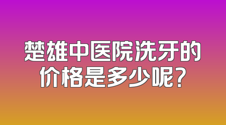 楚雄中医院洗牙的价格是多少呢？