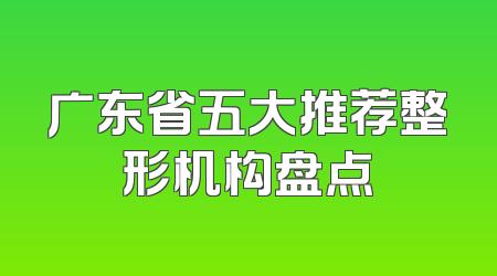 广东省五大推荐整形机构盘点