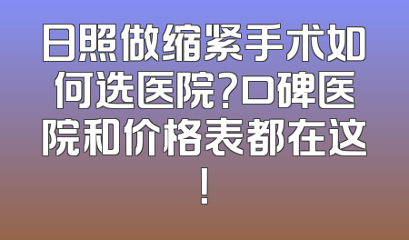日照做缩紧手术如何选医院？口碑医院和价格表都在这！