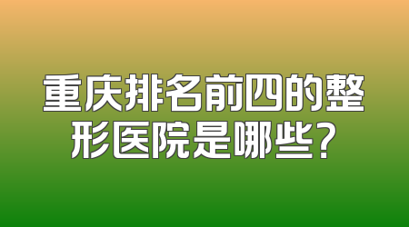 重庆排名前四的整形医院是哪些？