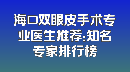 海口双眼皮手术专业医生推荐：知名专家排行榜