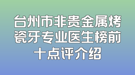 台州市非贵金属烤瓷牙专业医生榜前十点评介绍