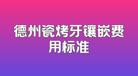 德州瓷烤牙镶嵌费用标准
