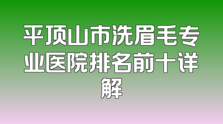 平顶山市洗眉毛专业医院排名前十详解