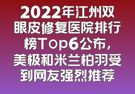 2022年江州双眼皮修复医院排行榜Top6公布，美极和米兰柏羽受到网友强烈推荐
