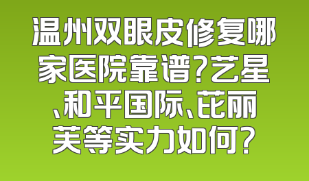 温州双眼皮修复哪家医院靠谱？艺星、和平国际、芘丽芙等实力如何？