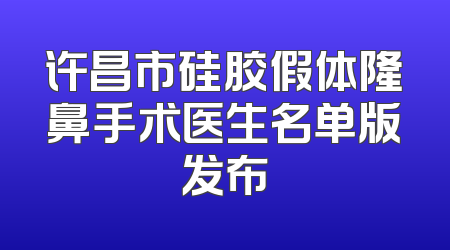 许昌市硅胶假体隆鼻手术医生名单版发布
