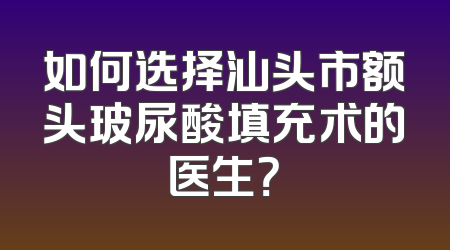 如何选择汕头市额头玻尿酸填充术的医生？