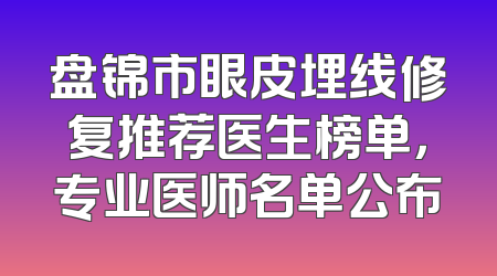 盘锦市眼皮埋线修复推荐医生榜单，专业医师名单公布