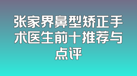 张家界鼻型矫正手术医生前十推荐与点评