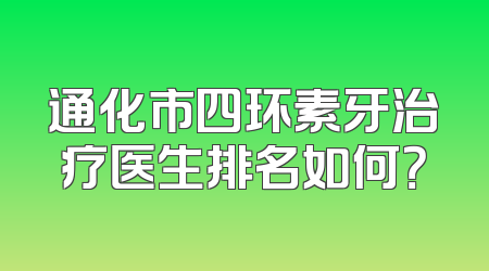 通化市四环素牙治疗医生排名如何？