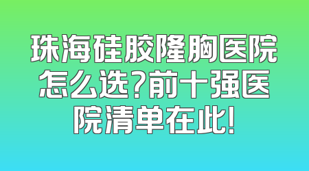 珠海硅胶隆胸医院怎么选？前十强医院清单在此！