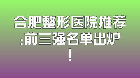 合肥整形医院推荐：前三强名单出炉！