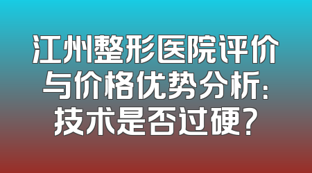 江州整形医院评价与价格优势分析：技术是否过硬？