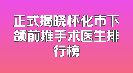 正式揭晓怀化市下颌前推手术医生排行榜
