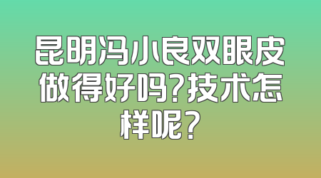 昆明冯小良双眼皮做得好吗？技术怎样呢？