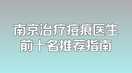 南京治疗痘痕医生前十名推荐指南