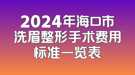 2024年海口市洗眉整形手术费用标准一览表