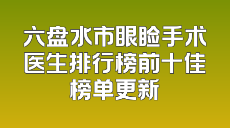 六盘水市眼睑手术医生排行榜前十佳榜单更新