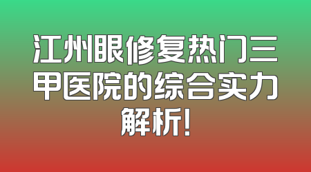 江州眼修复热门三甲医院的综合实力解析！