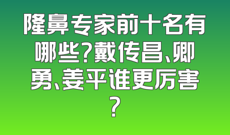 隆鼻专家前十名有哪些？戴传昌、卿勇、姜平谁更厉害？