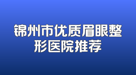 锦州市优质眉眼整形医院推荐