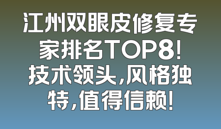 江州双眼皮修复专家排名TOP8！技术领头，风格独特，值得信赖！
