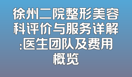 徐州二院整形美容科评价与服务详解：医生团队及费用概览
