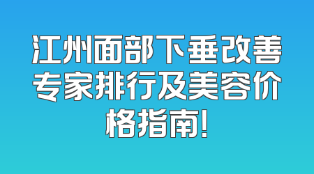 江州面部下垂改善专家排行及美容价格指南！