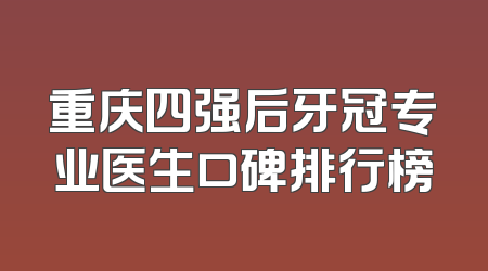 重庆四强后牙冠专业医生口碑排行榜