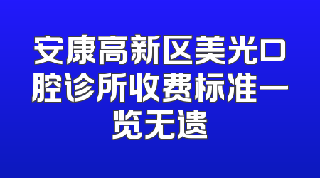 安康高新区美光口腔诊所收费标准一览无遗