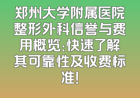 郑州大学附属医院整形外科信誉与费用概览：快速了解其可靠性及收费标准！